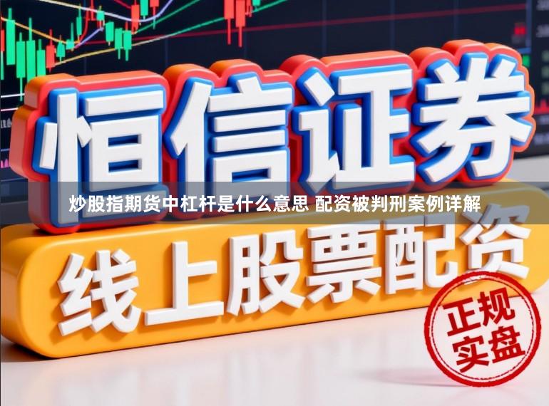炒股指期货中杠杆是什么意思 配资被判刑案例详解