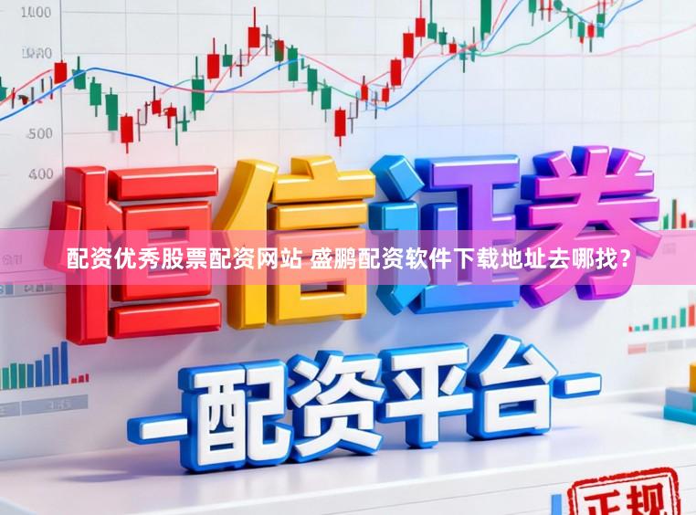 配资优秀股票配资网站 盛鹏配资软件下载地址去哪找？