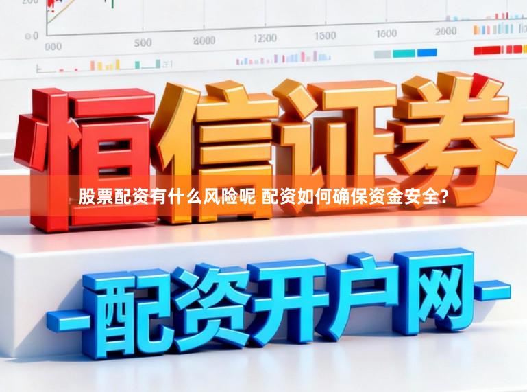 股票配资有什么风险呢 配资如何确保资金安全？